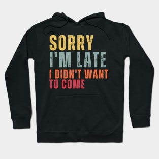 Sorry I'm Late I Didn't Want To Come Hoodie